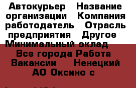 Автокурьер › Название организации ­ Компания-работодатель › Отрасль предприятия ­ Другое › Минимальный оклад ­ 1 - Все города Работа » Вакансии   . Ненецкий АО,Оксино с.